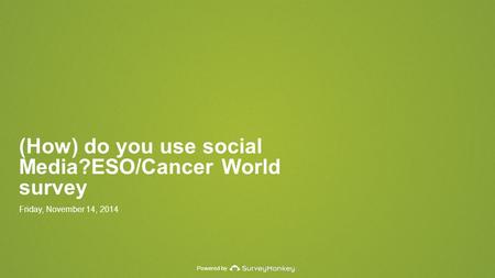 Powered by (How) do you use social Media?ESO/Cancer World survey Friday, November 14, 2014.