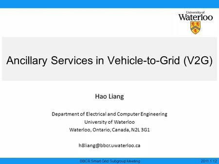 Ancillary Services in Vehicle-to-Grid (V2G) BBCR Smart Grid Subgroup Meeting 2011.1.12 Hao Liang Department of Electrical and Computer Engineering University.