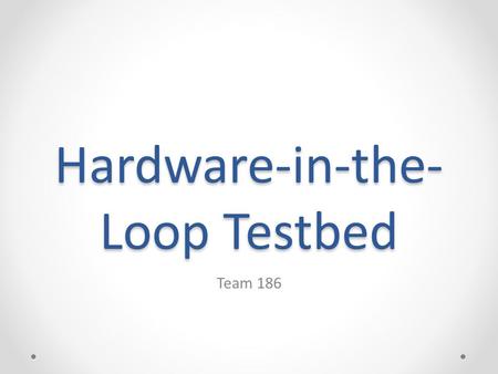 Hardware-in-the- Loop Testbed Team 186. Project Collaborators Team Members: o Aaron Eaddy – EE o Ken Gobin – EE/COMPE o Douglas Pence – ENGR PHYS/EE Team.