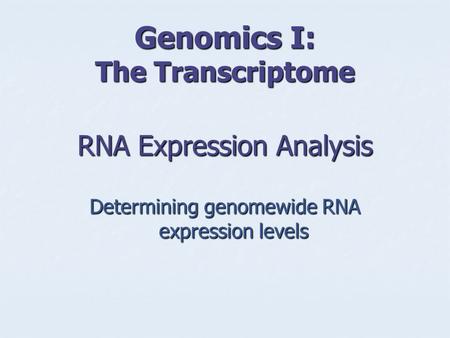 Genomics I: The Transcriptome RNA Expression Analysis Determining genomewide RNA expression levels.