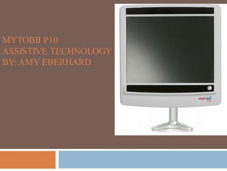 MYTOBII P10 ASSISTIVE TECHNOLOGY BY: AMY EBERHARD.