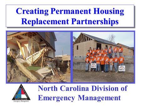 Creating Permanent Housing Replacement Partnerships North Carolina Division of Emergency Management.