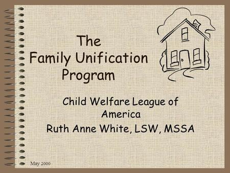 May 2000 The Family Unification Program Child Welfare League of America Ruth Anne White, LSW, MSSA.