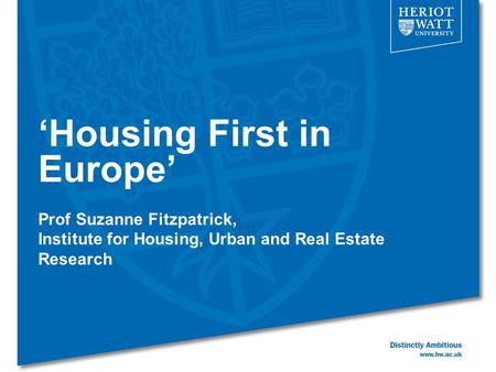 ‘Housing First in Europe’ Prof Suzanne Fitzpatrick, Institute for Housing, Urban and Real Estate Research.