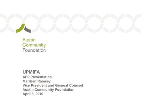 1 UPMIFA AFP Presentation MariBen Ramsey Vice President and General Counsel Austin Community Foundation April 8, 2010.