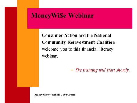 MoneyWi$e Webinar: Good Credit MoneyWi$e Webinar Consumer Action and the National Community Reinvestment Coalition welcome you to this financial literacy.