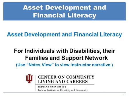 Asset Development and Financial Literacy 1 For Individuals with Disabilities, their Families and Support Network (Use “Notes View” to view instructor narrative.)