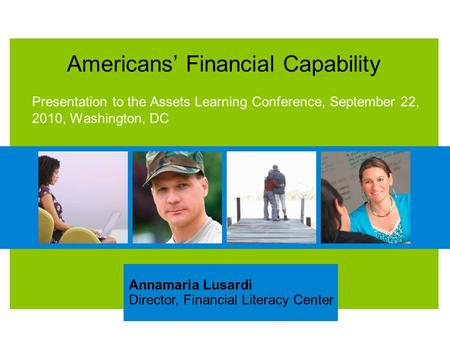 Americans’ Financial Capability Presentation to the Assets Learning Conference, September 22, 2010, Washington, DC Annamaria Lusardi Director, Financial.