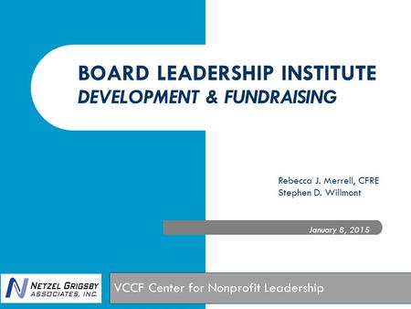 BOARD LEADERSHIP INSTITUTE DEVELOPMENT & FUNDRAISING January 8, 2015 VCCF Center for Nonprofit Leadership Rebecca J. Merrell, CFRE Stephen D. Willmont.