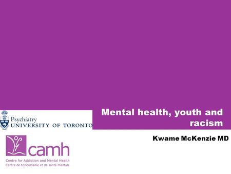 Mental health, youth and racism Kwame McKenzie MD.