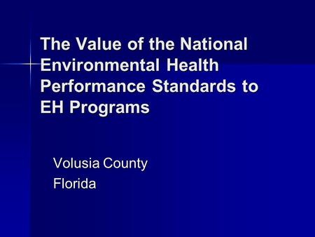 The Value of the National Environmental Health Performance Standards to EH Programs Volusia County Florida.