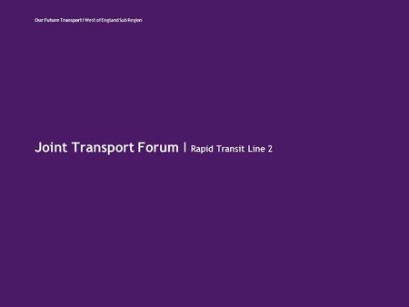 Joint Transport Forum I Rapid Transit Line 2 Our Future Transport I West of England Sub Region.