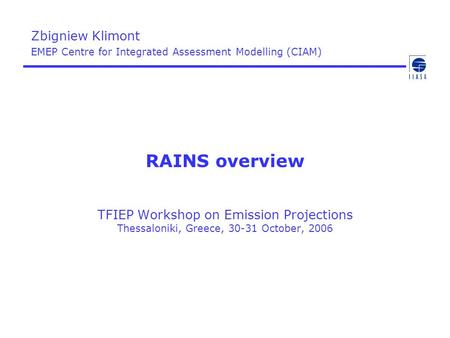 RAINS overview TFIEP Workshop on Emission Projections Thessaloniki, Greece, 30-31 October, 2006 Zbigniew Klimont EMEP Centre for Integrated Assessment.