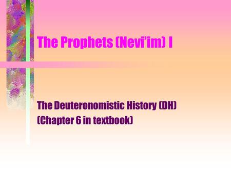 The Prophets (Nevi’im) I The Deuteronomistic History (DH) (Chapter 6 in textbook)