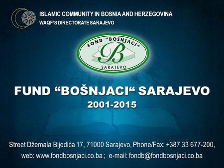 ISLAMIC COMMUNITY IN BOSNIA AND HERZEGOVINA WAQF’S DIRECTORATE SARAJEVO Street Džemala Bijedića 17, 71000 Sarajevo, Phone/Fax: +387 33 677-200, web: www.fondbosnjaci.co.ba.