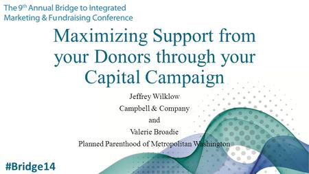 Maximizing Support from your Donors through your Capital Campaign Jeffrey Wilklow Campbell & Company and Valerie Broadie Planned Parenthood of Metropolitan.