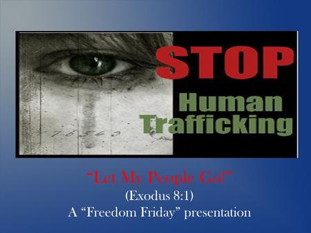 “Let My People Go!” (Exodus 8:1) A “Freedom Friday” presentation.