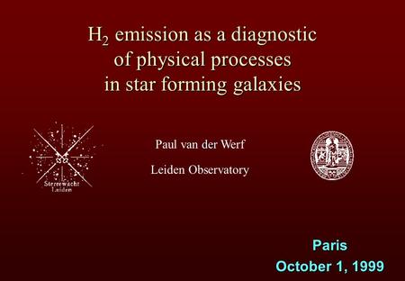 Der Paul van der Werf Leiden Observatory H 2 emission as a diagnostic of physical processes in star forming galaxies Paris October 1, 1999.