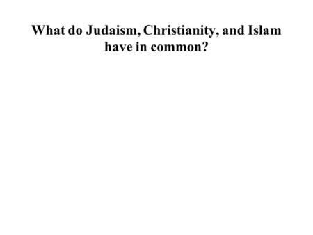 What do Judaism, Christianity, and Islam have in common?