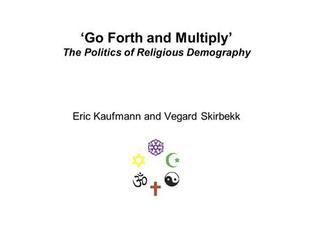 ‘Go Forth and Multiply’ The Politics of Religious Demography Eric Kaufmann and Vegard Skirbekk.