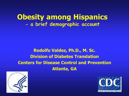 Obesity among Hispanics - a brief demographic account Rodolfo Valdez, Ph.D., M. Sc. Division of Diabetes Translation Centers for Disease Control and Prevention.