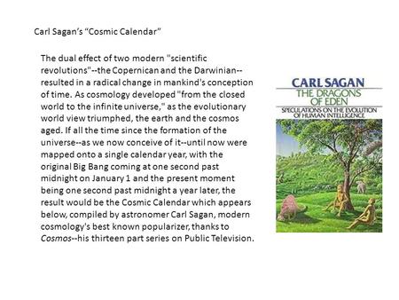 Carl Sagan’s “Cosmic Calendar” The dual effect of two modern scientific revolutions--the Copernican and the Darwinian-- resulted in a radical change.