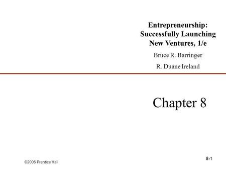 ©2006 Prentice Hall 8-1 Chapter 8 Entrepreneurship: Successfully Launching New Ventures, 1/e Bruce R. Barringer R. Duane Ireland.