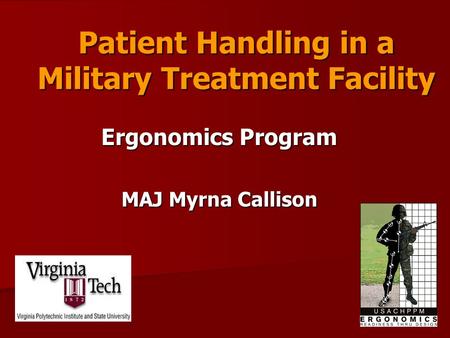 Patient Handling in a Military Treatment Facility Ergonomics Program MAJ Myrna Callison.