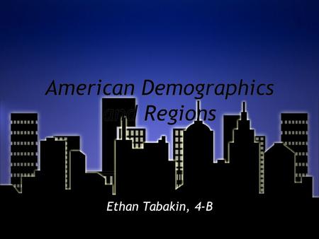 American Demographics and Regions Ethan Tabakin, 4-B.