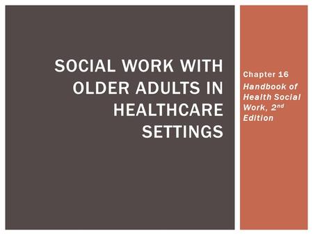 Chapter 16 Handbook of Health Social Work, 2 nd Edition SOCIAL WORK WITH OLDER ADULTS IN HEALTHCARE SETTINGS.