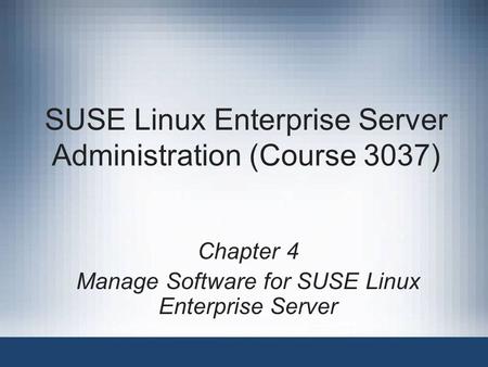 SUSE Linux Enterprise Server Administration (Course 3037) Chapter 4 Manage Software for SUSE Linux Enterprise Server.