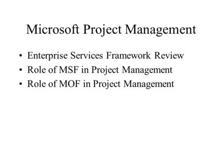 Microsoft Project Management Enterprise Services Framework Review Role of MSF in Project Management Role of MOF in Project Management.