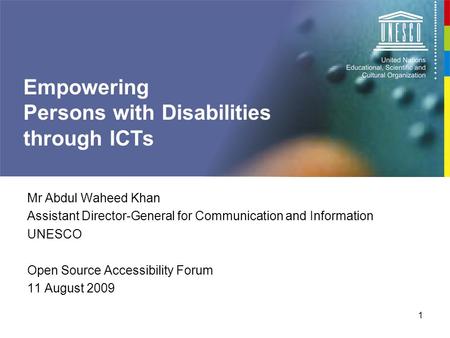 1 Empowering Persons with Disabilities through ICTs Mr Abdul Waheed Khan Assistant Director-General for Communication and Information UNESCO Open Source.