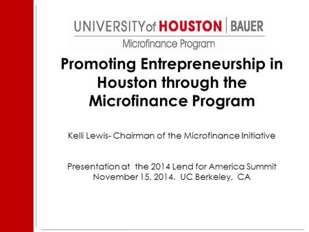 Promoting Entrepreneurship in Houston through the Microfinance Program Kelli Lewis- Chairman of the Microfinance Initiative Presentation at the 2014 Lend.