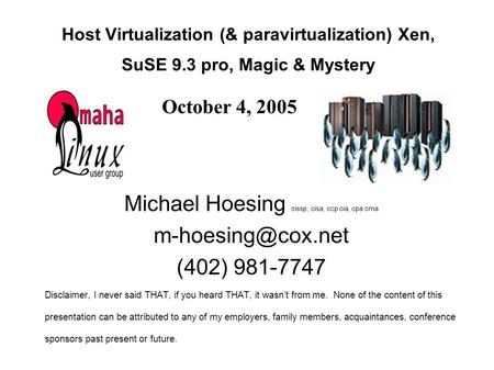 Host Virtualization (& paravirtualization) Xen, SuSE 9.3 pro, Magic & Mystery Michael Hoesing cissp, cisa, ccp cia, cpa cma (402) 981-7747.