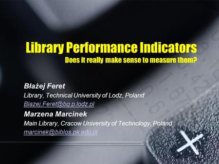 Library Performance Indicators Does it really make sense to measure them? Błażej Feret Library, Technical University of Lodz, Poland