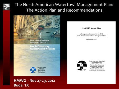 The North American Waterfowl Management Plan: The Action Plan and Recommendations HMWG - Nov 27-29, 2012 Buda, TX.