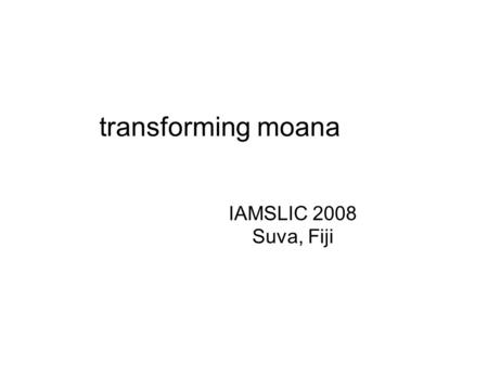 Transforming moana IAMSLIC 2008 Suva, Fiji. i am a librarian.