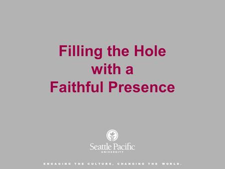 E N G A G I N G T H E C U L T U R E, C H A N G I N G T H E W O R L D. Filling the Hole with a Faithful Presence.