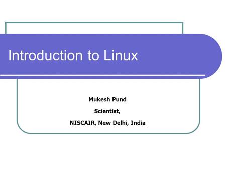 Introduction to Linux Mukesh Pund Scientist, NISCAIR, New Delhi, India.