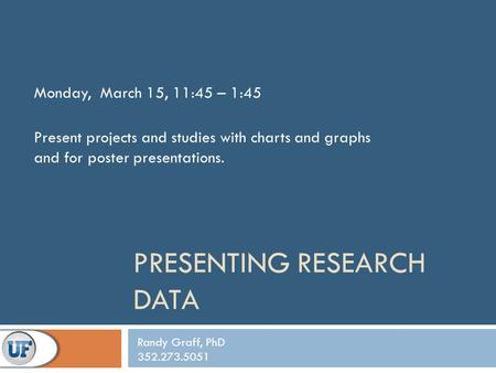 PRESENTING RESEARCH DATA Monday, March 15, 11:45 – 1:45 Present projects and studies with charts and graphs and for poster presentations. Randy Graff,