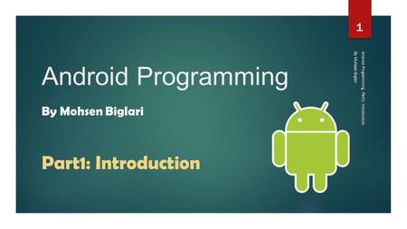 Android Programming By Mohsen Biglari Android Programming, Part1: Introduction 1 Part1: Introduction By Mohsen Biglari.