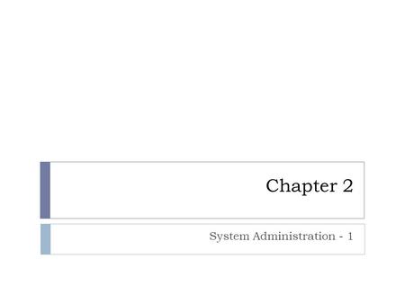 Chapter 2 System Administration - 1. Overview  Introduction to system administration  Importance of system administration to information security 