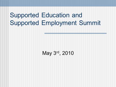 Supported Education and Supported Employment Summit May 3 rd, 2010.