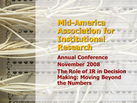 Mid-America Association for Institutional Research Annual Conference November 2008 The Role of IR in Decision Making: Moving Beyond the Numbers.