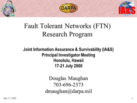 IA&S July 17, 20001 Fault Tolerant Networks (FTN) Research Program Joint Information Assurance & Survivability (IA&S) Principal Investigator Meeting Honolulu,