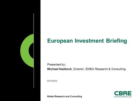 Global Research and Consulting European Investment Briefing Presented by: Michael Haddock, Director, EMEA Research & Consulting 05/10/2010.