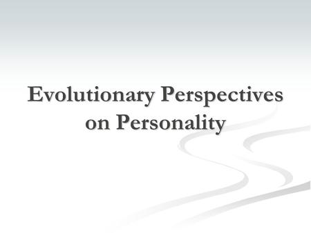 Evolutionary Perspectives on Personality. Copyright © 2005 The McGraw-Hill Companies, Inc. Permission required for reproduction or display. Origin Theories.