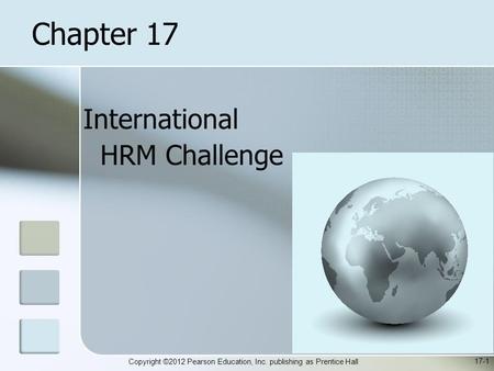 Copyright ©2012 Pearson Education, Inc. publishing as Prentice Hall International HRM Challenge 17-1 Chapter 17.