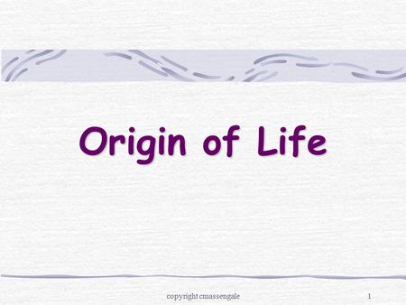 1 Origin of Life copyright cmassengale. 2 Aristotle (384 –322 BC) Proposed the theory of spontaneous generation Also called abiogenesis Idea that living.